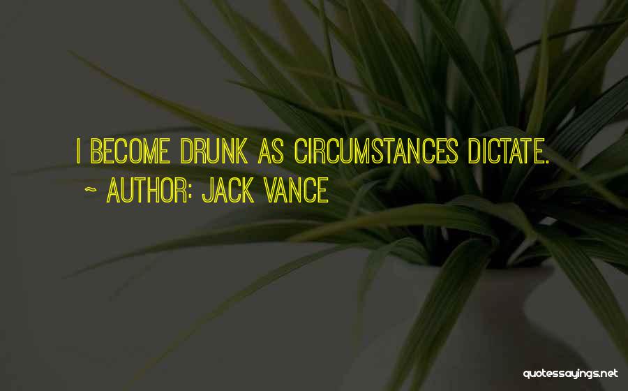 Jack Vance Quotes: I Become Drunk As Circumstances Dictate.
