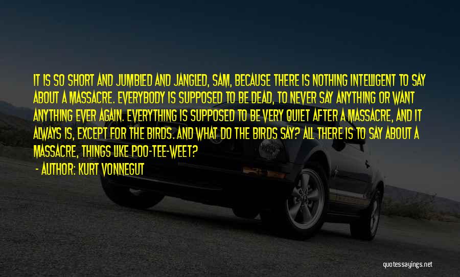 Kurt Vonnegut Quotes: It Is So Short And Jumbled And Jangled, Sam, Because There Is Nothing Intelligent To Say About A Massacre. Everybody