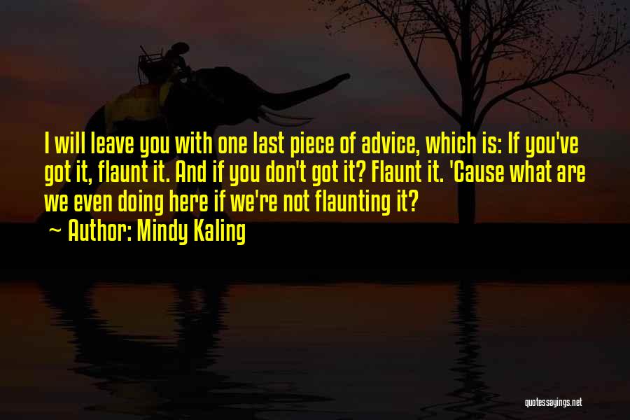 Mindy Kaling Quotes: I Will Leave You With One Last Piece Of Advice, Which Is: If You've Got It, Flaunt It. And If