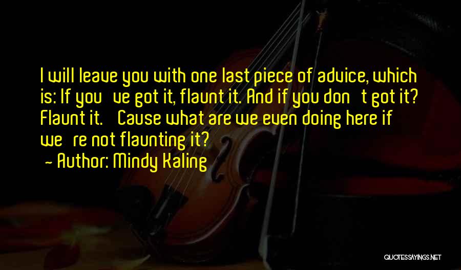 Mindy Kaling Quotes: I Will Leave You With One Last Piece Of Advice, Which Is: If You've Got It, Flaunt It. And If