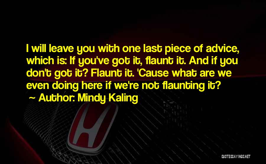 Mindy Kaling Quotes: I Will Leave You With One Last Piece Of Advice, Which Is: If You've Got It, Flaunt It. And If