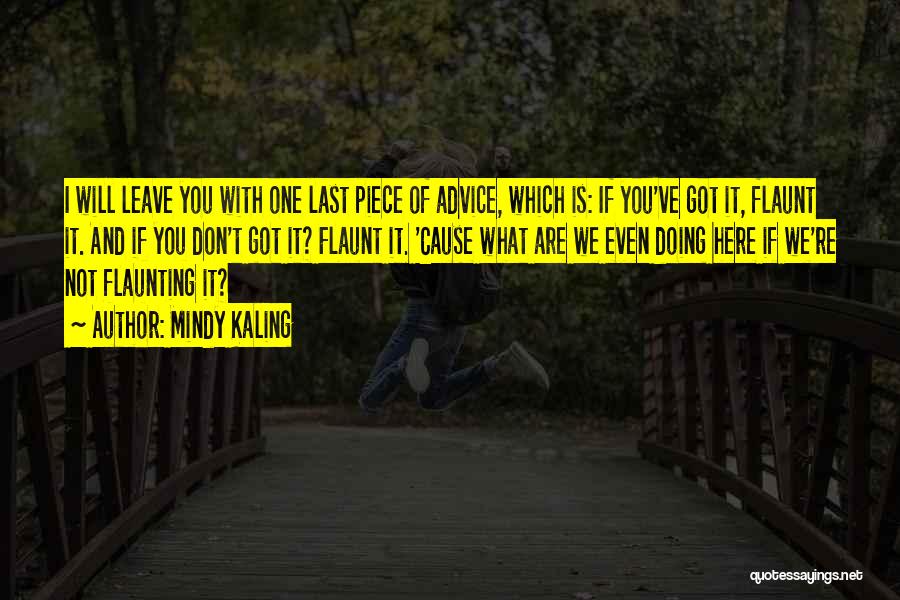 Mindy Kaling Quotes: I Will Leave You With One Last Piece Of Advice, Which Is: If You've Got It, Flaunt It. And If