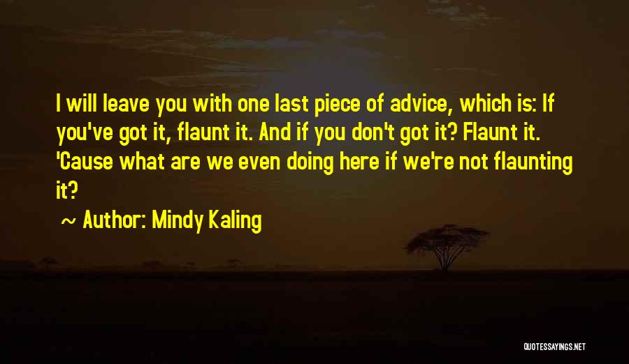 Mindy Kaling Quotes: I Will Leave You With One Last Piece Of Advice, Which Is: If You've Got It, Flaunt It. And If