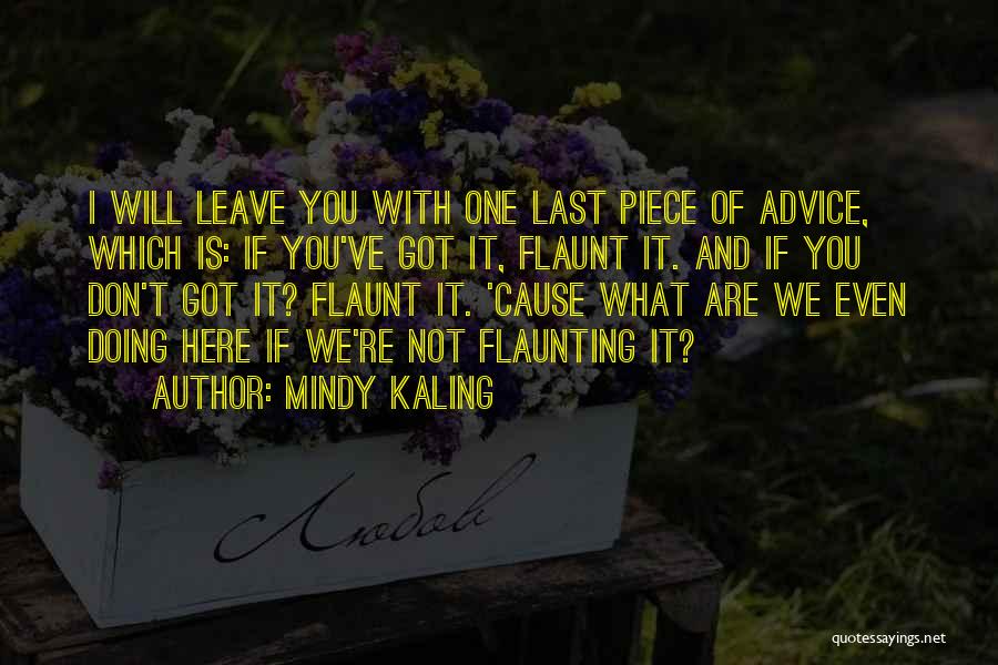 Mindy Kaling Quotes: I Will Leave You With One Last Piece Of Advice, Which Is: If You've Got It, Flaunt It. And If