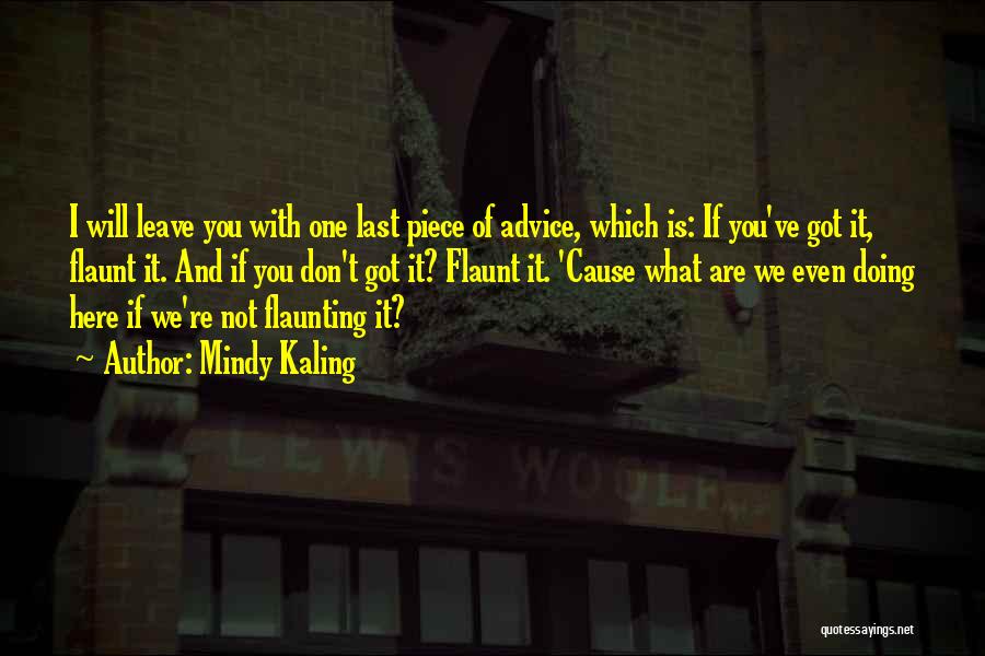 Mindy Kaling Quotes: I Will Leave You With One Last Piece Of Advice, Which Is: If You've Got It, Flaunt It. And If