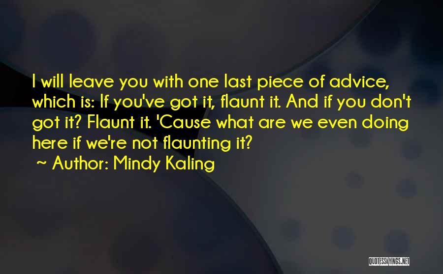 Mindy Kaling Quotes: I Will Leave You With One Last Piece Of Advice, Which Is: If You've Got It, Flaunt It. And If