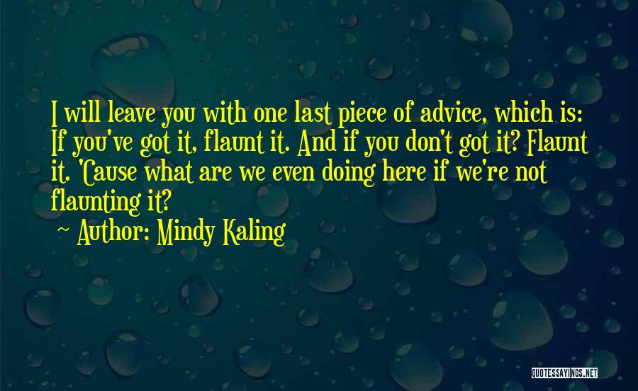 Mindy Kaling Quotes: I Will Leave You With One Last Piece Of Advice, Which Is: If You've Got It, Flaunt It. And If