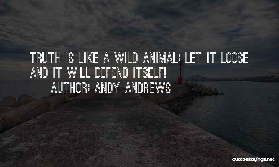 Andy Andrews Quotes: Truth Is Like A Wild Animal; Let It Loose And It Will Defend Itself!