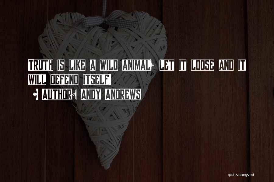 Andy Andrews Quotes: Truth Is Like A Wild Animal; Let It Loose And It Will Defend Itself!