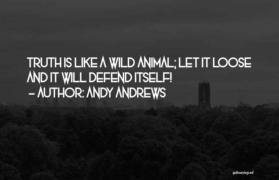 Andy Andrews Quotes: Truth Is Like A Wild Animal; Let It Loose And It Will Defend Itself!