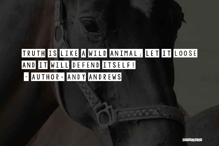 Andy Andrews Quotes: Truth Is Like A Wild Animal; Let It Loose And It Will Defend Itself!