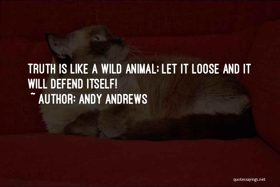 Andy Andrews Quotes: Truth Is Like A Wild Animal; Let It Loose And It Will Defend Itself!