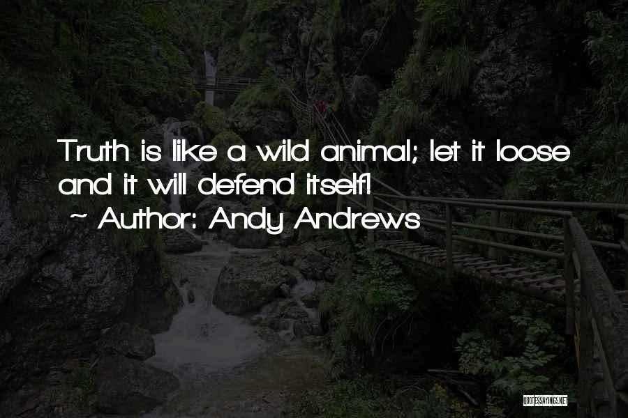 Andy Andrews Quotes: Truth Is Like A Wild Animal; Let It Loose And It Will Defend Itself!