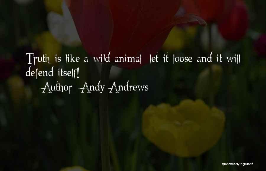Andy Andrews Quotes: Truth Is Like A Wild Animal; Let It Loose And It Will Defend Itself!