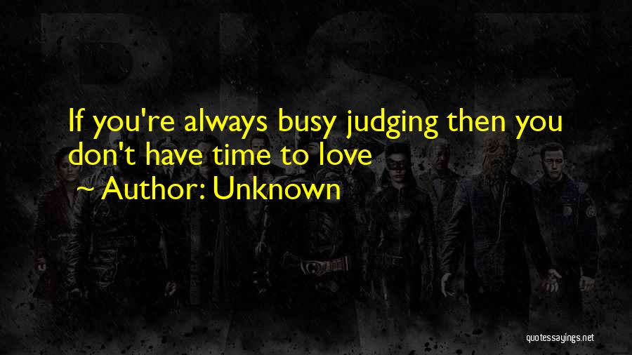 Unknown Quotes: If You're Always Busy Judging Then You Don't Have Time To Love