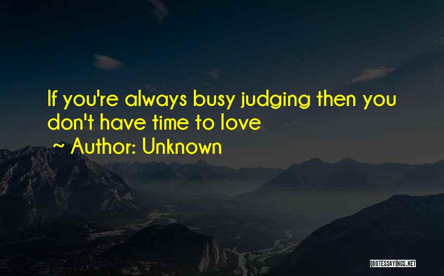 Unknown Quotes: If You're Always Busy Judging Then You Don't Have Time To Love