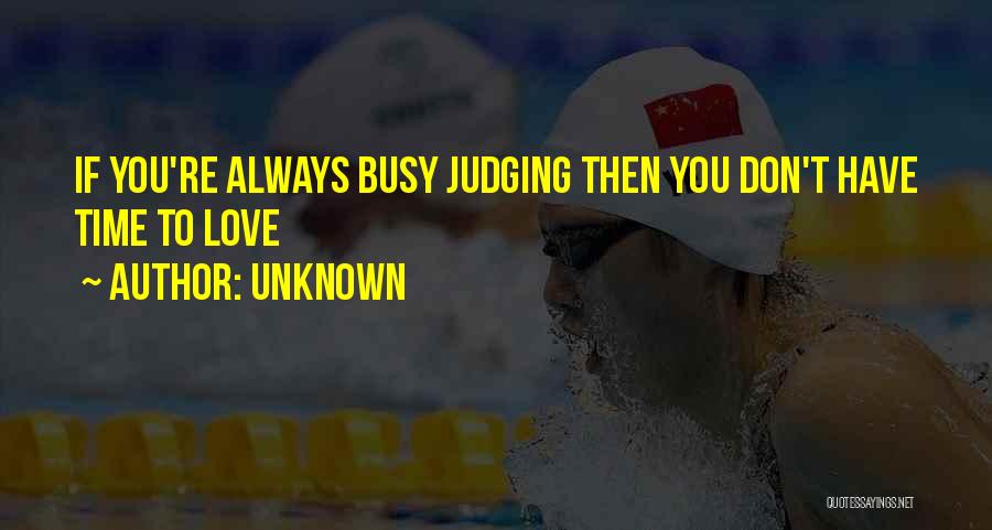 Unknown Quotes: If You're Always Busy Judging Then You Don't Have Time To Love