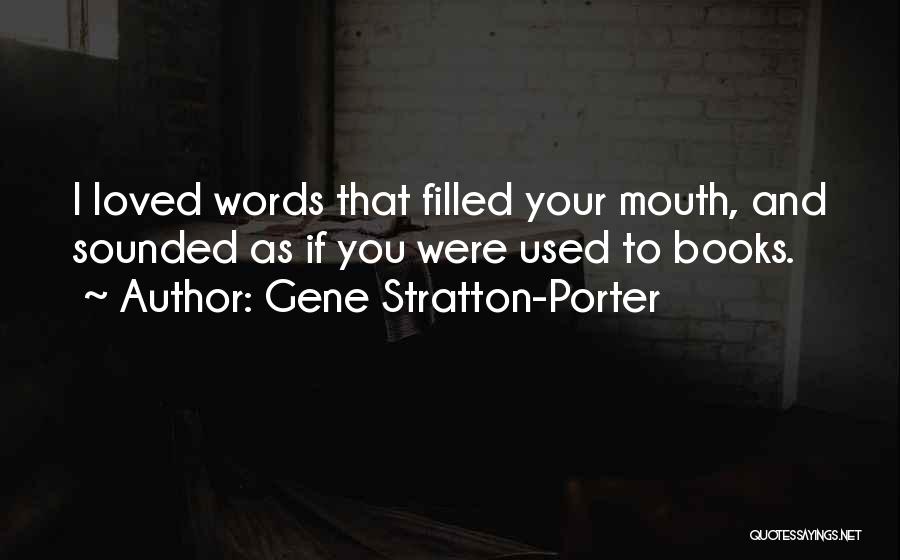 Gene Stratton-Porter Quotes: I Loved Words That Filled Your Mouth, And Sounded As If You Were Used To Books.