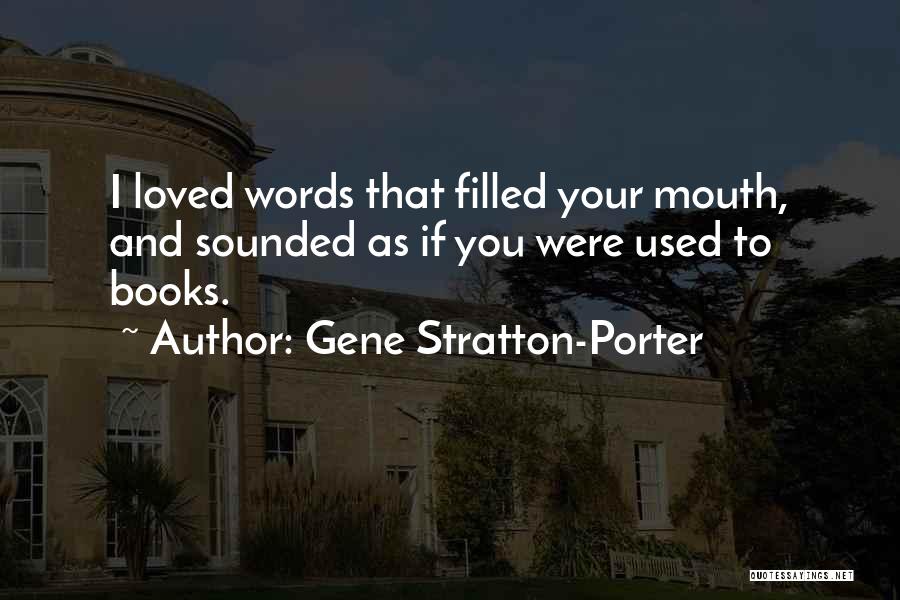 Gene Stratton-Porter Quotes: I Loved Words That Filled Your Mouth, And Sounded As If You Were Used To Books.