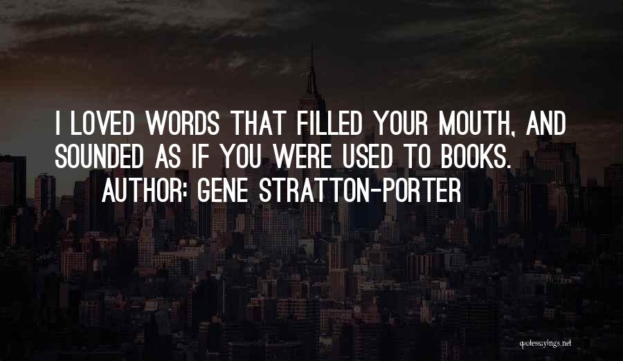 Gene Stratton-Porter Quotes: I Loved Words That Filled Your Mouth, And Sounded As If You Were Used To Books.