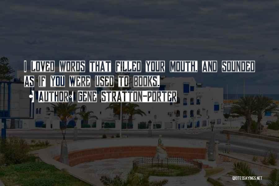 Gene Stratton-Porter Quotes: I Loved Words That Filled Your Mouth, And Sounded As If You Were Used To Books.