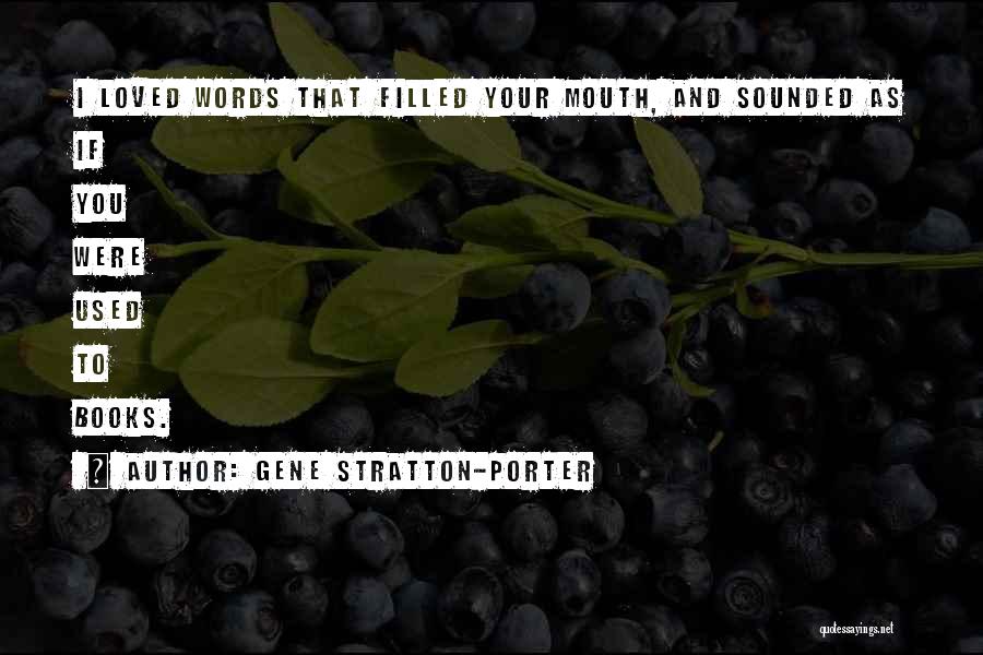 Gene Stratton-Porter Quotes: I Loved Words That Filled Your Mouth, And Sounded As If You Were Used To Books.