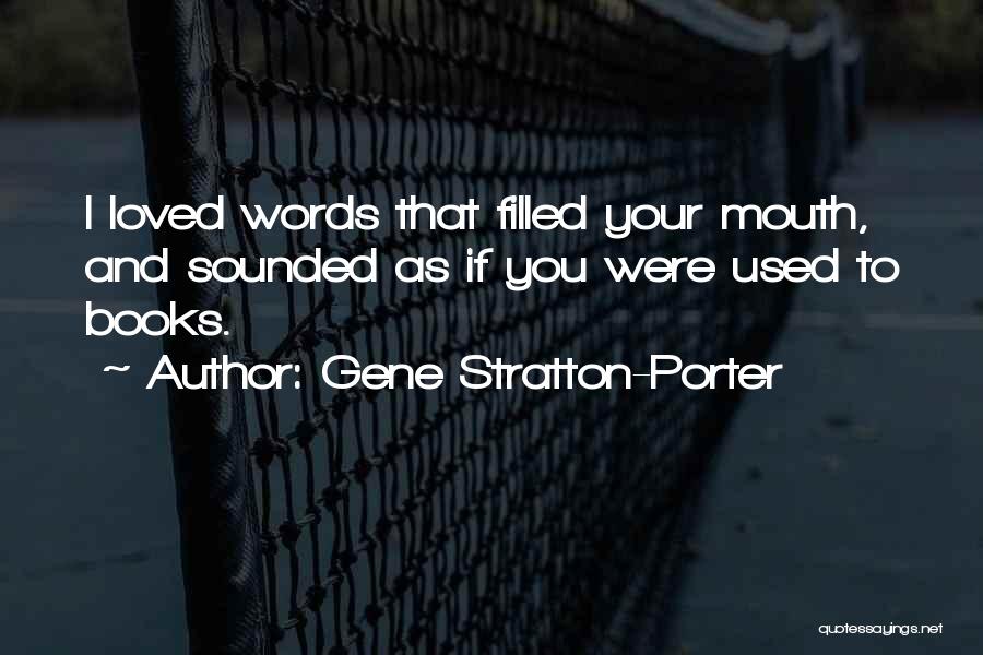 Gene Stratton-Porter Quotes: I Loved Words That Filled Your Mouth, And Sounded As If You Were Used To Books.