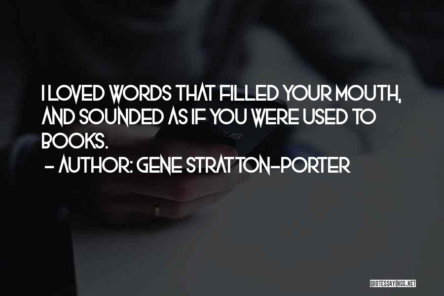Gene Stratton-Porter Quotes: I Loved Words That Filled Your Mouth, And Sounded As If You Were Used To Books.