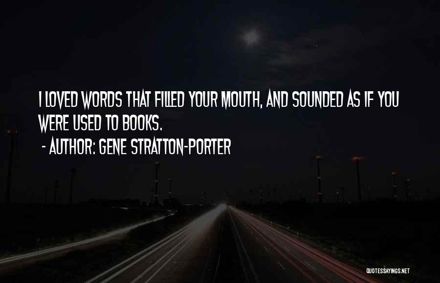 Gene Stratton-Porter Quotes: I Loved Words That Filled Your Mouth, And Sounded As If You Were Used To Books.
