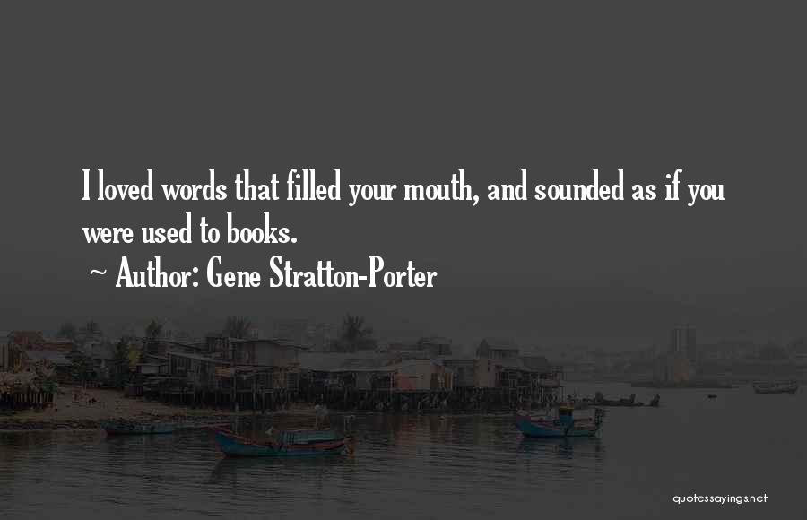 Gene Stratton-Porter Quotes: I Loved Words That Filled Your Mouth, And Sounded As If You Were Used To Books.