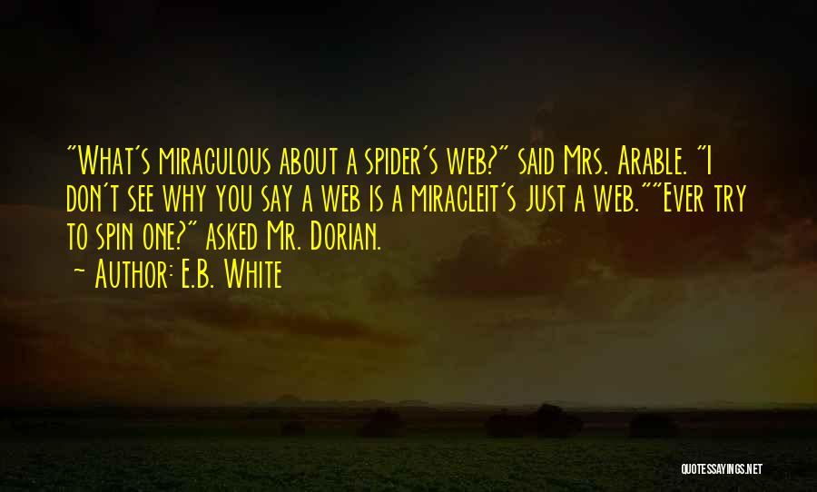 E.B. White Quotes: What's Miraculous About A Spider's Web? Said Mrs. Arable. I Don't See Why You Say A Web Is A Miracleit's