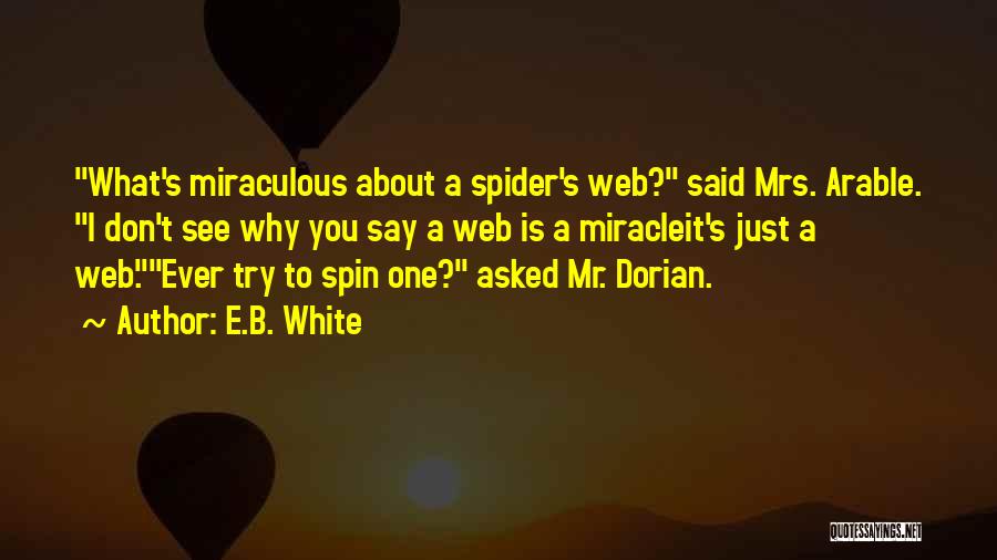 E.B. White Quotes: What's Miraculous About A Spider's Web? Said Mrs. Arable. I Don't See Why You Say A Web Is A Miracleit's