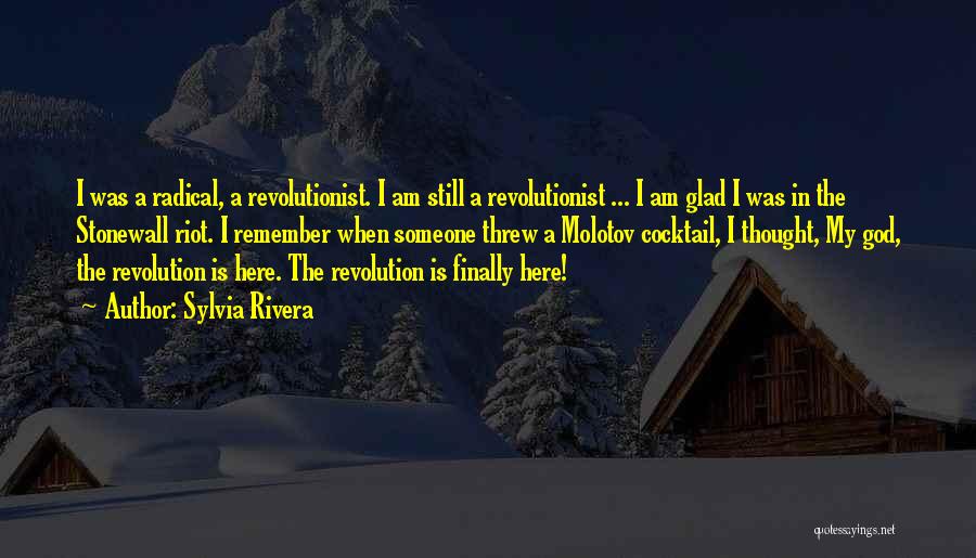 Sylvia Rivera Quotes: I Was A Radical, A Revolutionist. I Am Still A Revolutionist ... I Am Glad I Was In The Stonewall
