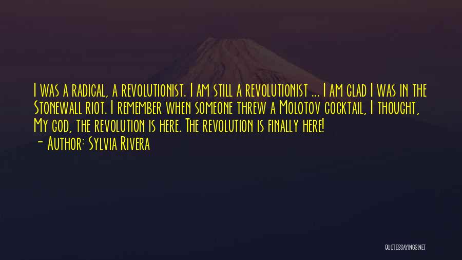 Sylvia Rivera Quotes: I Was A Radical, A Revolutionist. I Am Still A Revolutionist ... I Am Glad I Was In The Stonewall
