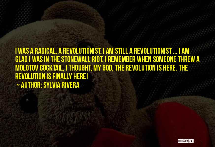 Sylvia Rivera Quotes: I Was A Radical, A Revolutionist. I Am Still A Revolutionist ... I Am Glad I Was In The Stonewall