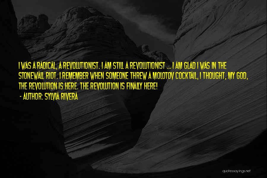 Sylvia Rivera Quotes: I Was A Radical, A Revolutionist. I Am Still A Revolutionist ... I Am Glad I Was In The Stonewall