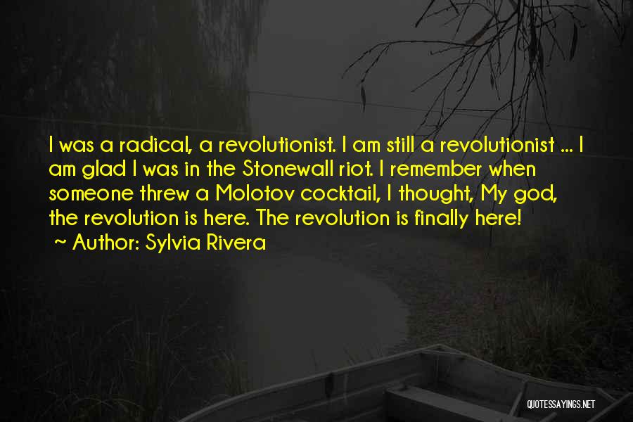 Sylvia Rivera Quotes: I Was A Radical, A Revolutionist. I Am Still A Revolutionist ... I Am Glad I Was In The Stonewall