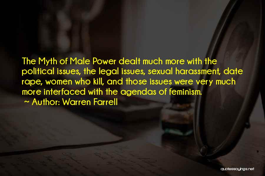 Warren Farrell Quotes: The Myth Of Male Power Dealt Much More With The Political Issues, The Legal Issues, Sexual Harassment, Date Rape, Women