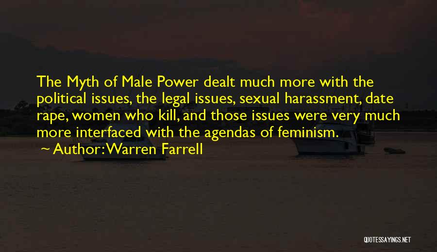 Warren Farrell Quotes: The Myth Of Male Power Dealt Much More With The Political Issues, The Legal Issues, Sexual Harassment, Date Rape, Women