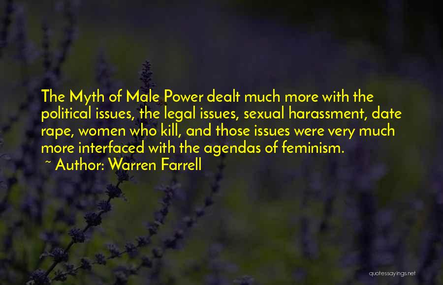 Warren Farrell Quotes: The Myth Of Male Power Dealt Much More With The Political Issues, The Legal Issues, Sexual Harassment, Date Rape, Women