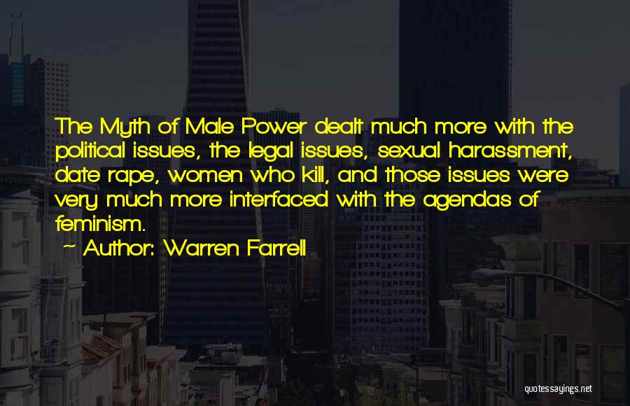 Warren Farrell Quotes: The Myth Of Male Power Dealt Much More With The Political Issues, The Legal Issues, Sexual Harassment, Date Rape, Women