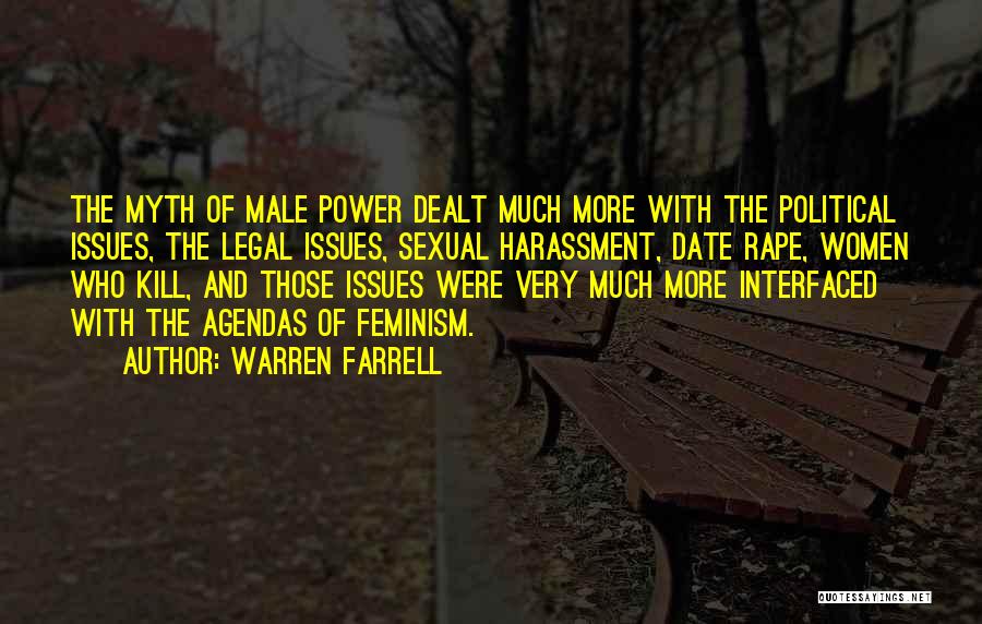 Warren Farrell Quotes: The Myth Of Male Power Dealt Much More With The Political Issues, The Legal Issues, Sexual Harassment, Date Rape, Women