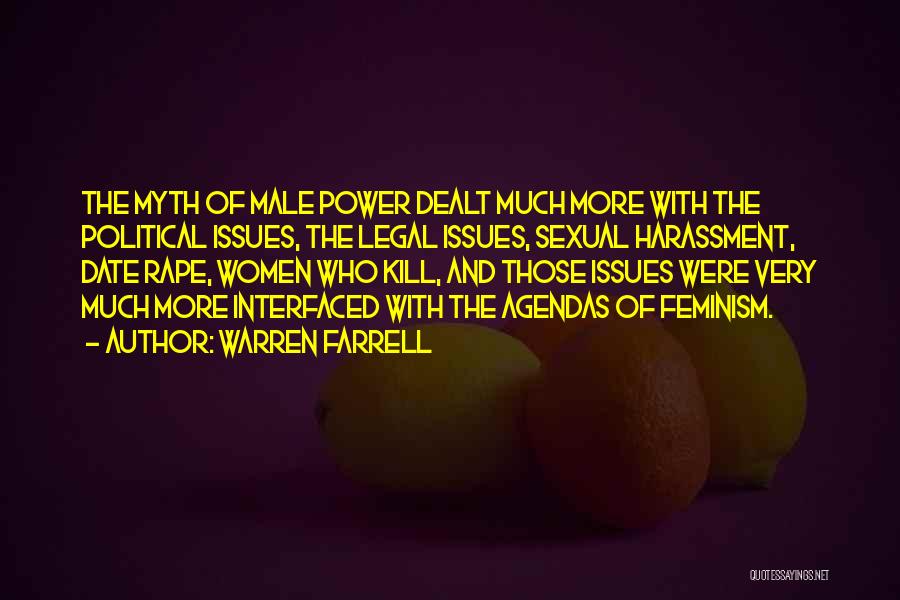 Warren Farrell Quotes: The Myth Of Male Power Dealt Much More With The Political Issues, The Legal Issues, Sexual Harassment, Date Rape, Women