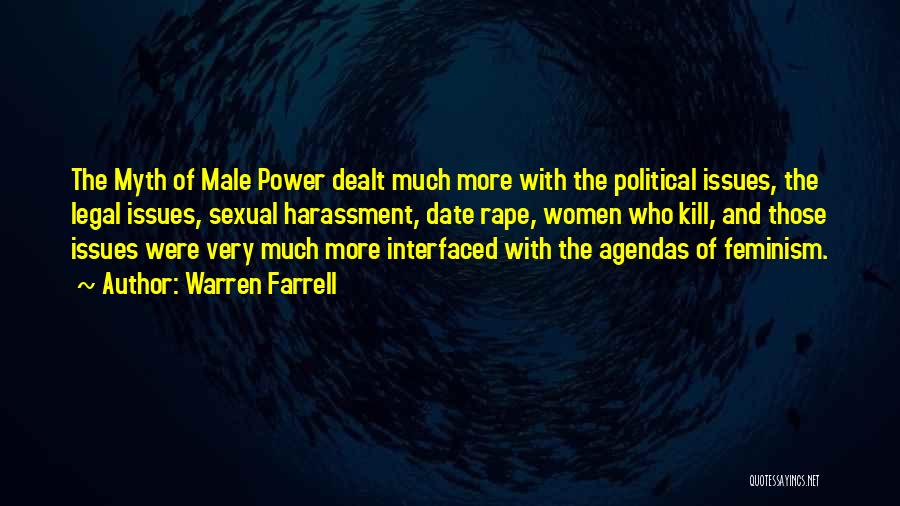 Warren Farrell Quotes: The Myth Of Male Power Dealt Much More With The Political Issues, The Legal Issues, Sexual Harassment, Date Rape, Women