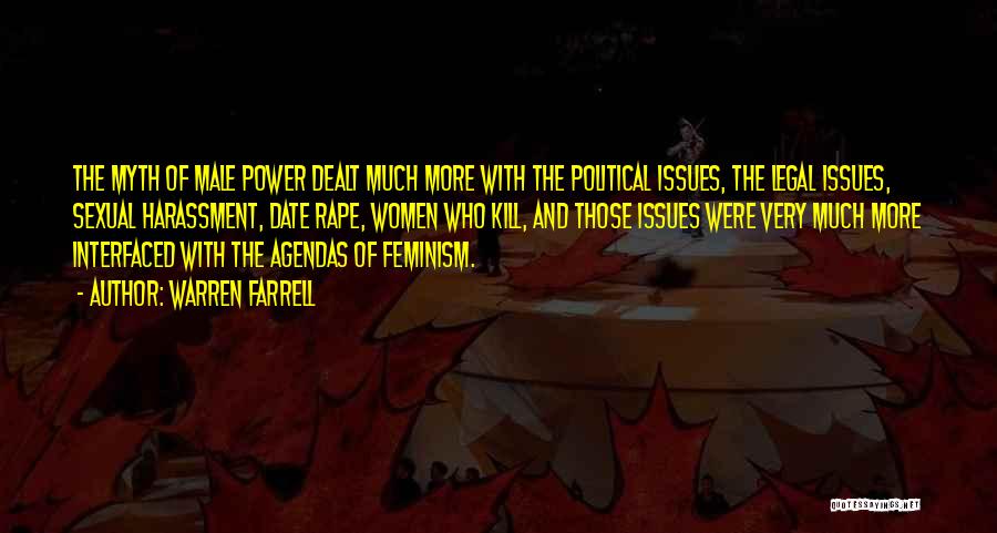 Warren Farrell Quotes: The Myth Of Male Power Dealt Much More With The Political Issues, The Legal Issues, Sexual Harassment, Date Rape, Women