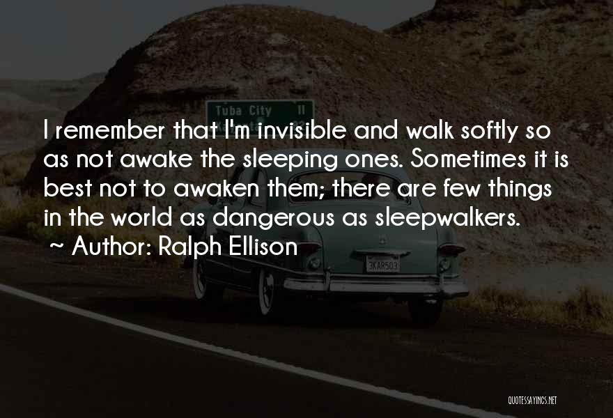 Ralph Ellison Quotes: I Remember That I'm Invisible And Walk Softly So As Not Awake The Sleeping Ones. Sometimes It Is Best Not