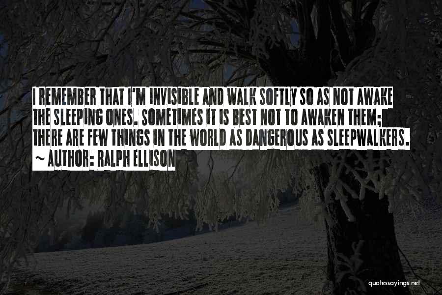 Ralph Ellison Quotes: I Remember That I'm Invisible And Walk Softly So As Not Awake The Sleeping Ones. Sometimes It Is Best Not