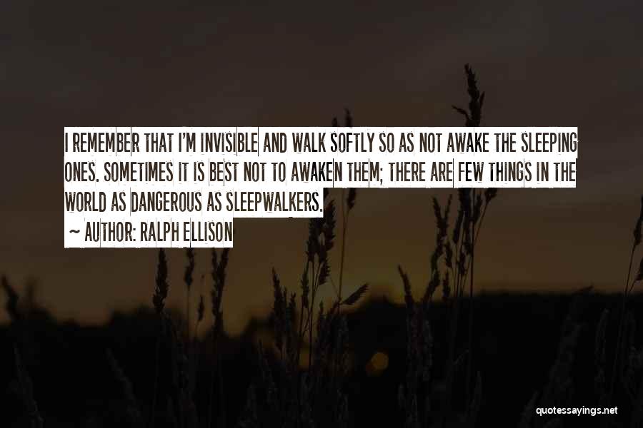 Ralph Ellison Quotes: I Remember That I'm Invisible And Walk Softly So As Not Awake The Sleeping Ones. Sometimes It Is Best Not