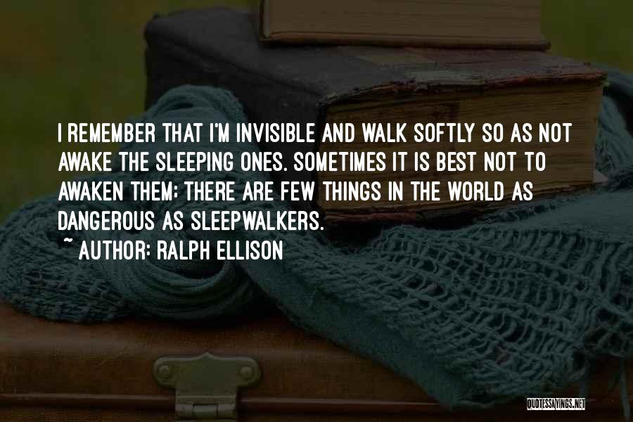 Ralph Ellison Quotes: I Remember That I'm Invisible And Walk Softly So As Not Awake The Sleeping Ones. Sometimes It Is Best Not