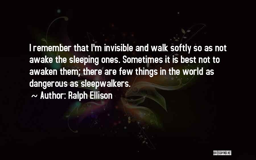 Ralph Ellison Quotes: I Remember That I'm Invisible And Walk Softly So As Not Awake The Sleeping Ones. Sometimes It Is Best Not